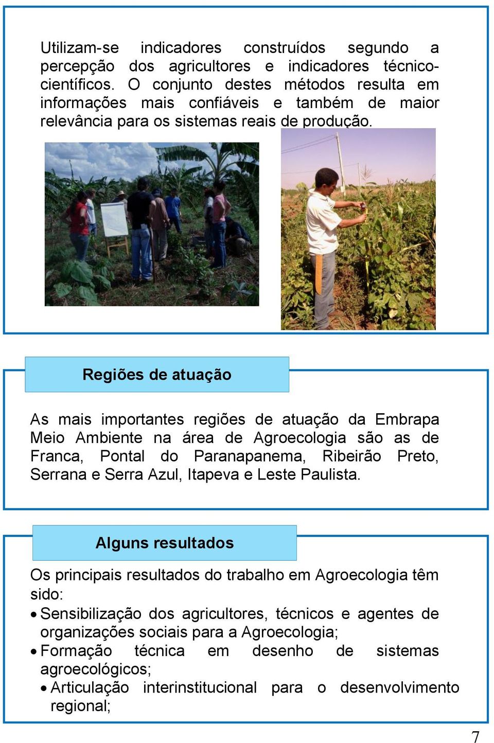 Regiões de atuação As mais importantes regiões de atuação da Embrapa Meio Ambiente na área de Agroecologia são as de Franca, Pontal do Paranapanema, Ribeirão Preto, Serrana e Serra Azul,