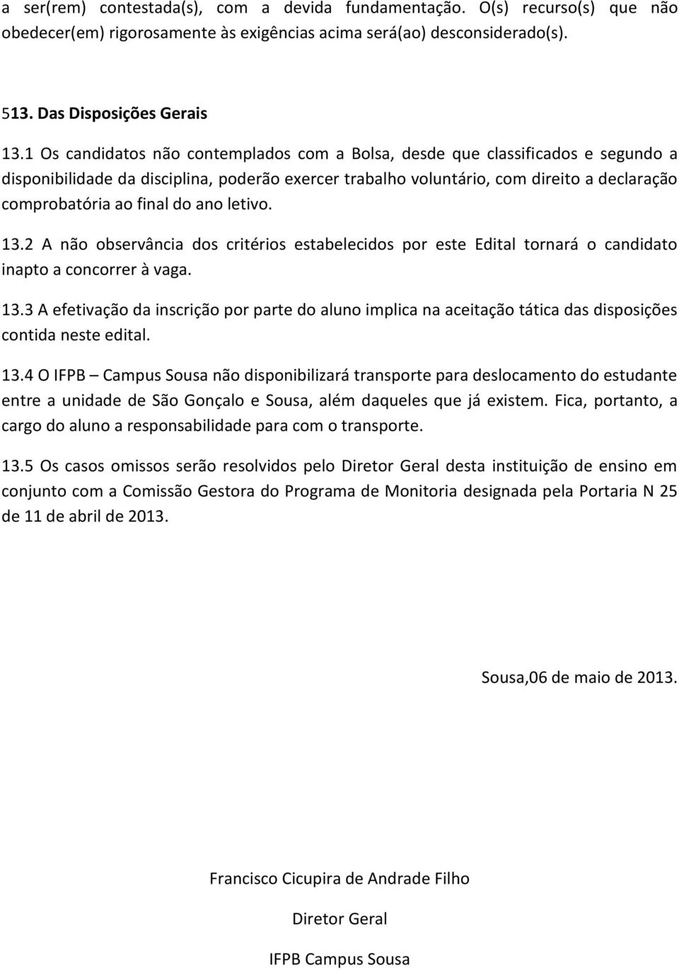 do ano letivo. 13.2 A não observância dos critérios estabelecidos por este Edital tornará o candidato inapto a concorrer à vaga. 13.3 A efetivação da inscrição por parte do aluno implica na aceitação tática das disposições contida neste edital.