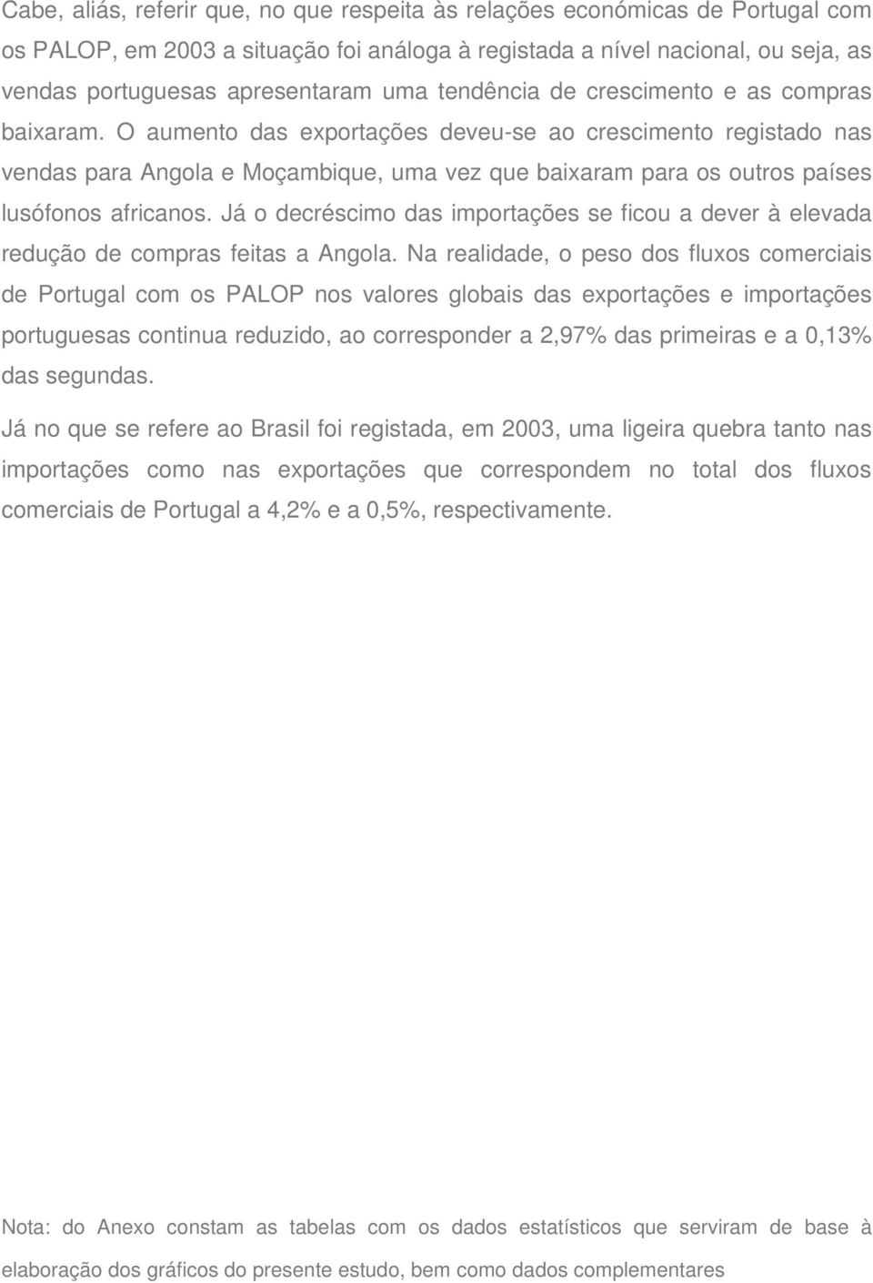 O aumento das exportações deveu-se ao crescimento registado nas vendas para Angola e Moçambique, uma vez que baixaram para os outros países lusófonos africanos.