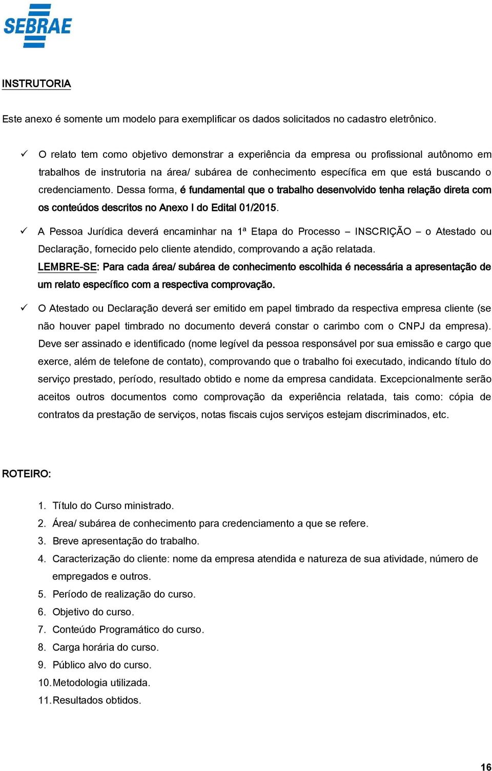 Dessa forma, é fundamental que o trabalho desenvolvido tenha relação direta com os conteúdos descritos no Anexo I do Edital 01/2015.