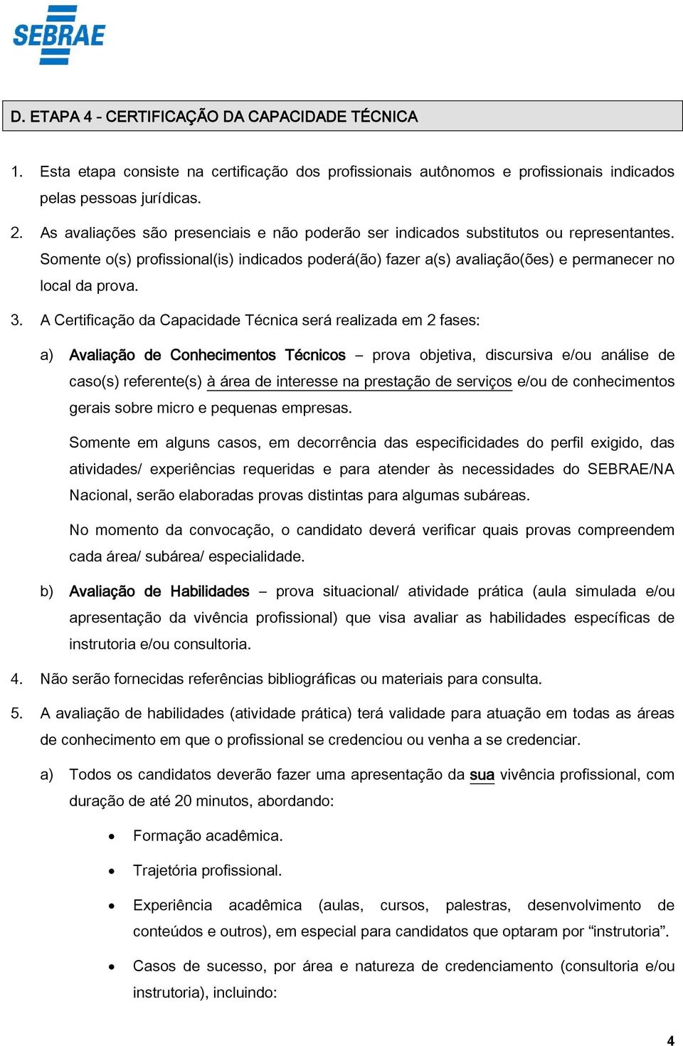 A Certificação da Capacidade Técnica será realizada em 2 fases: a) Avaliação de Conhecimentos Técnicos prova objetiva, discursiva e/ou análise de caso(s) referente(s) à área de interesse na prestação