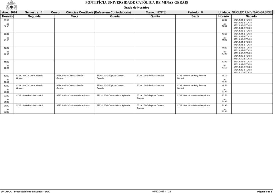 1.00-0-Cult Relig:Pessoa Socied 5732.1.00-0-Cult Relig:Pessoa Socied 5723.1.00-1-Controladoria Aplicada 5723.1.00-1-Controladoria Aplicada 5731.1.01-2-TCC II 5731.1.02-2-TCC II 5731.1.03-2-TCC II 5731.