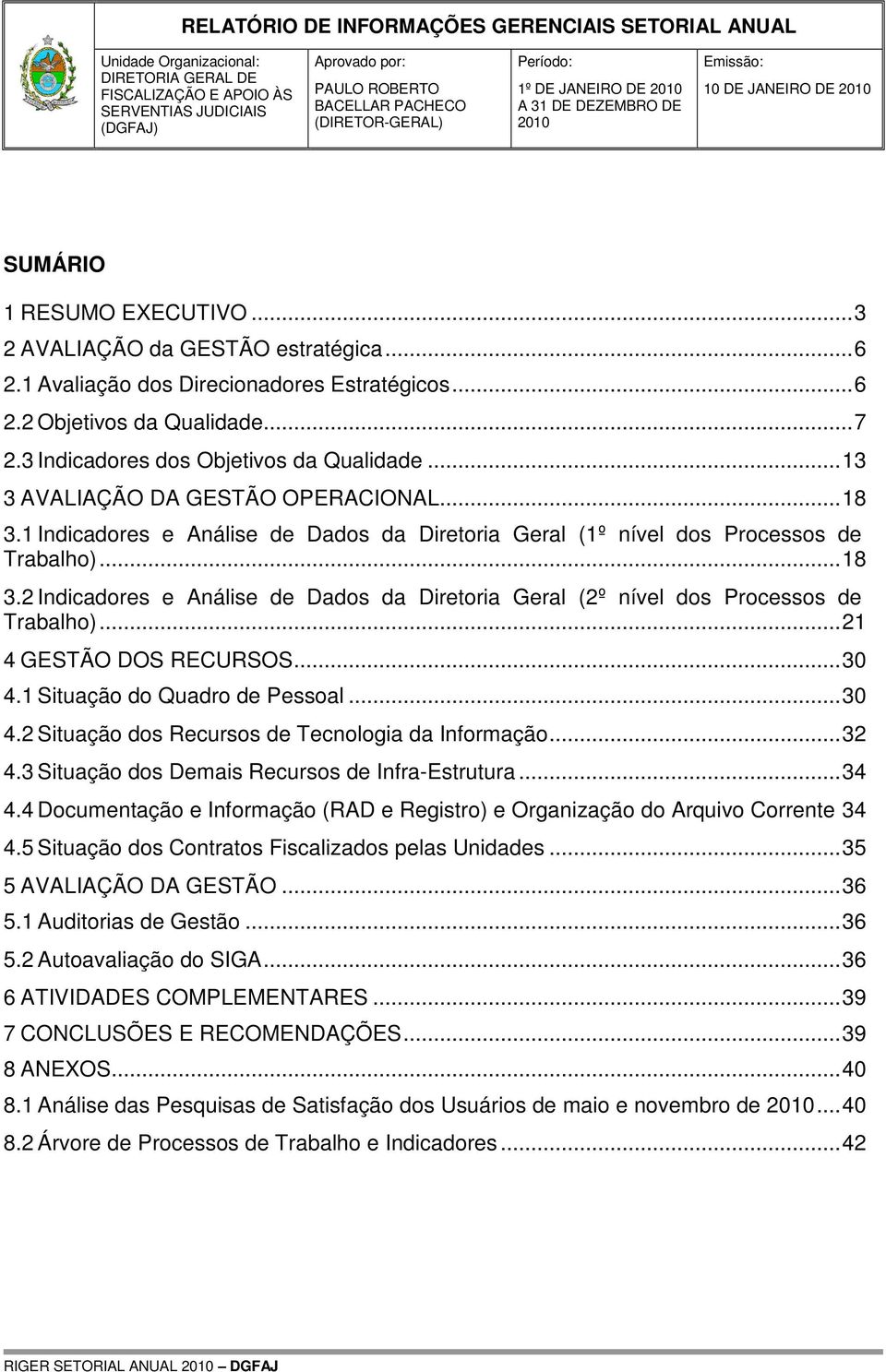 3 Indicadores dos Objetivos da Qualidade...13 3 AVALIAÇÃO DA GESTÃO OPERACIONAL...18 3.1 Indicadores e Análise de Dados da Diretoria Geral (1º nível dos Processos de Trabalho)...18 3.2 Indicadores e Análise de Dados da Diretoria Geral (2º nível dos Processos de Trabalho).