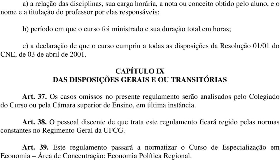 37. Os casos omissos no presente regulamento serão analisados pelo Colegiado do Curso ou pela Câmara superior de Ensino, em última instância. Art. 38.