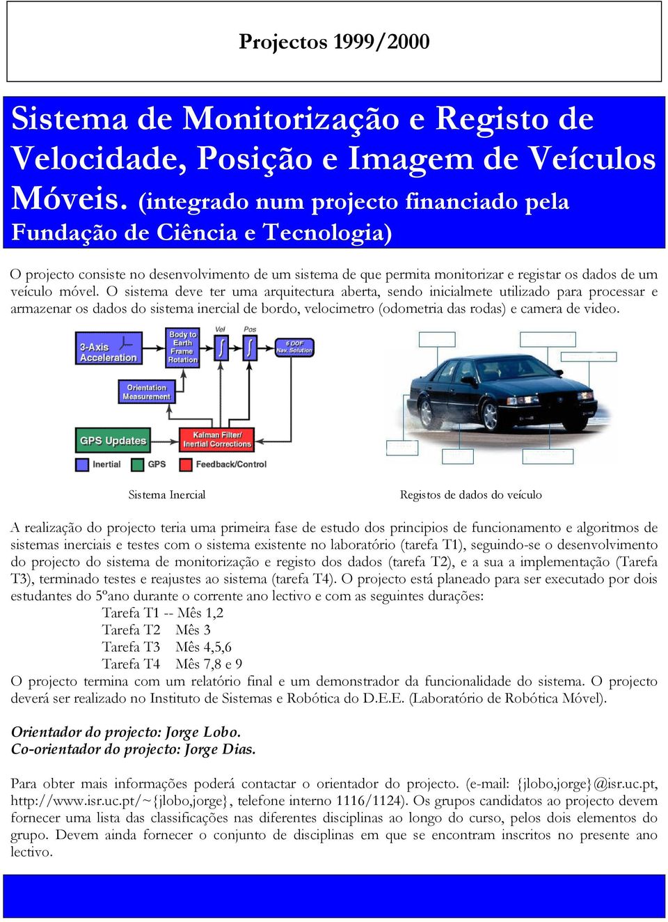 O sistema deve ter uma arquitectura aberta, sendo inicialmete utilizado para processar e armazenar os dados do sistema inercial de bordo, velocimetro (odometria das rodas) e camera de video.