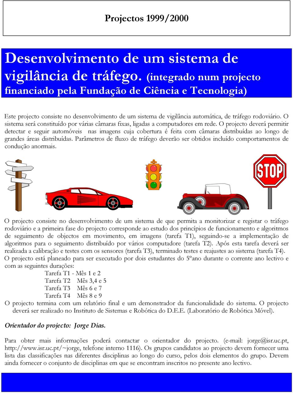 O sistema será constituído por várias câmaras fixas, ligadas a computadores em rede.