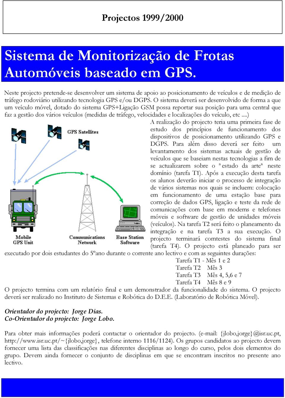 O sistema deverá ser desenvolvido de forma a que um veículo móvel, dotado do sistema GPS+Ligação GSM possa reportar sua posição para uma central que faz a gestão dos vários veículos (medidas de