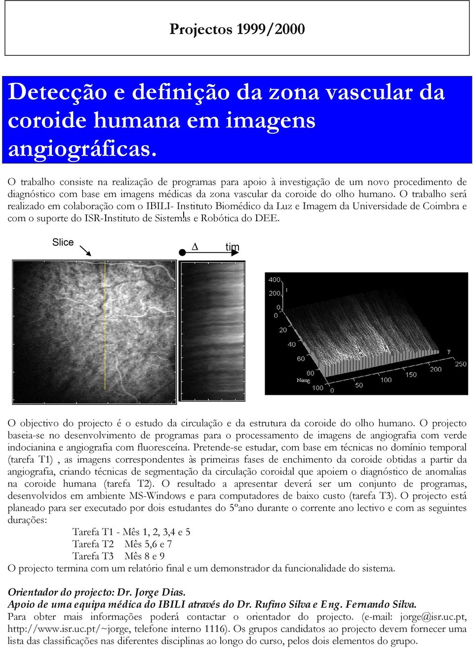 O trabalho será realizado em colaboração com o IBILI- Instituto Biomédico da Luz e Imagem da Universidade de Coimbra e com o suporte do ISR-Instituto de Sistemas e Robótica do DEE.