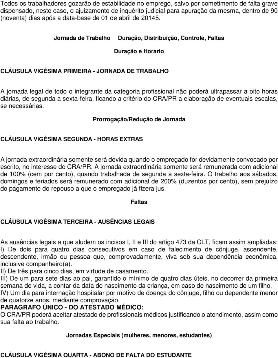 Jornada de Trabalho Duração, Distribuição, Controle, Faltas Duração e Horário CLÁUSULA VIGÉSIMA PRIMEIRA - JORNADA DE TRABALHO A jornada legal de todo o integrante da categoria profissional não