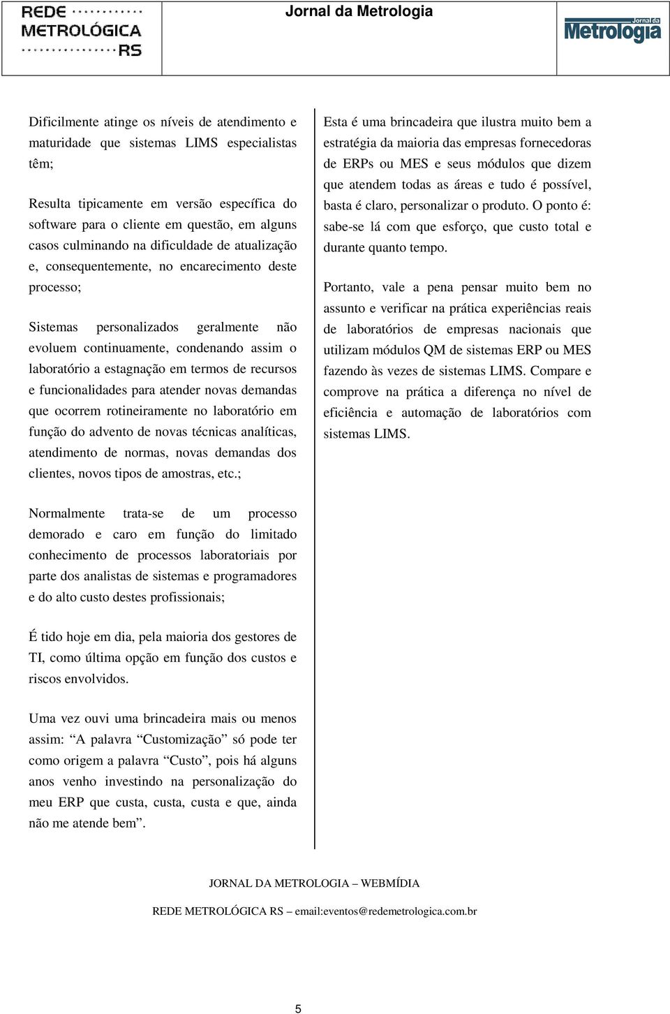 estagnação em termos de recursos e funcionalidades para atender novas demandas que ocorrem rotineiramente no laboratório em função do advento de novas técnicas analíticas, atendimento de normas,