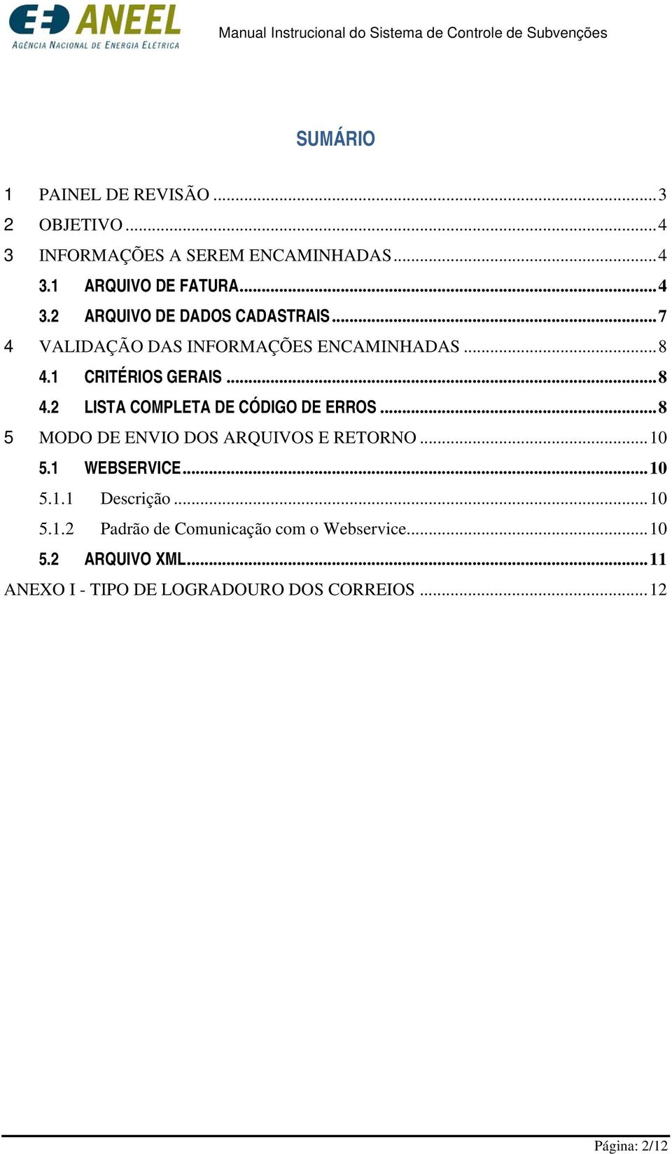 .. 7 4 VALIDAÇÃO DAS INFORMAÇÕES ENCAMINHADAS... 8 4.1 CRITÉRIOS GERAIS... 8 4.2 LISTA COMPLETA DE CÓDIGO DE ERROS.