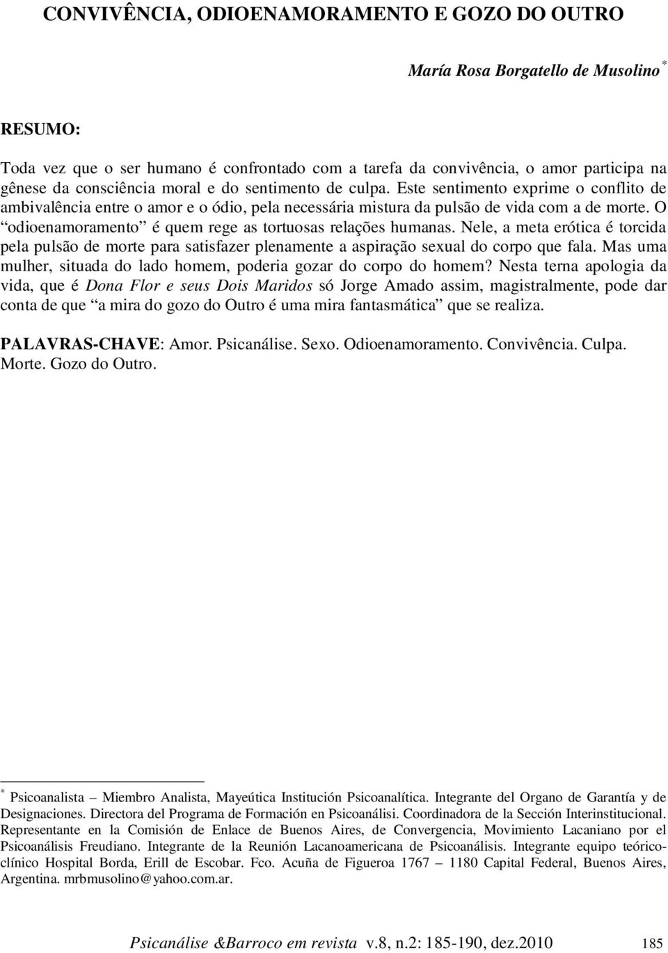 O odioenamoramento é quem rege as tortuosas relações humanas. Nele, a meta erótica é torcida pela pulsão de morte para satisfazer plenamente a aspiração sexual do corpo que fala.