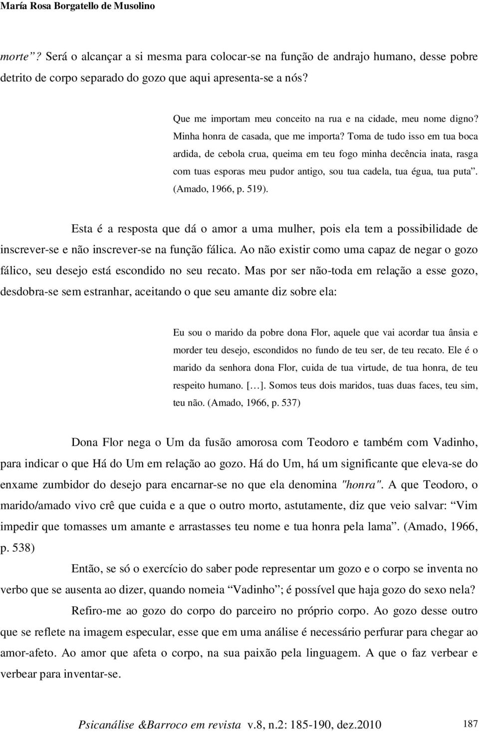 Toma de tudo isso em tua boca ardida, de cebola crua, queima em teu fogo minha decência inata, rasga com tuas esporas meu pudor antigo, sou tua cadela, tua égua, tua puta. (Amado, 1966, p. 519).