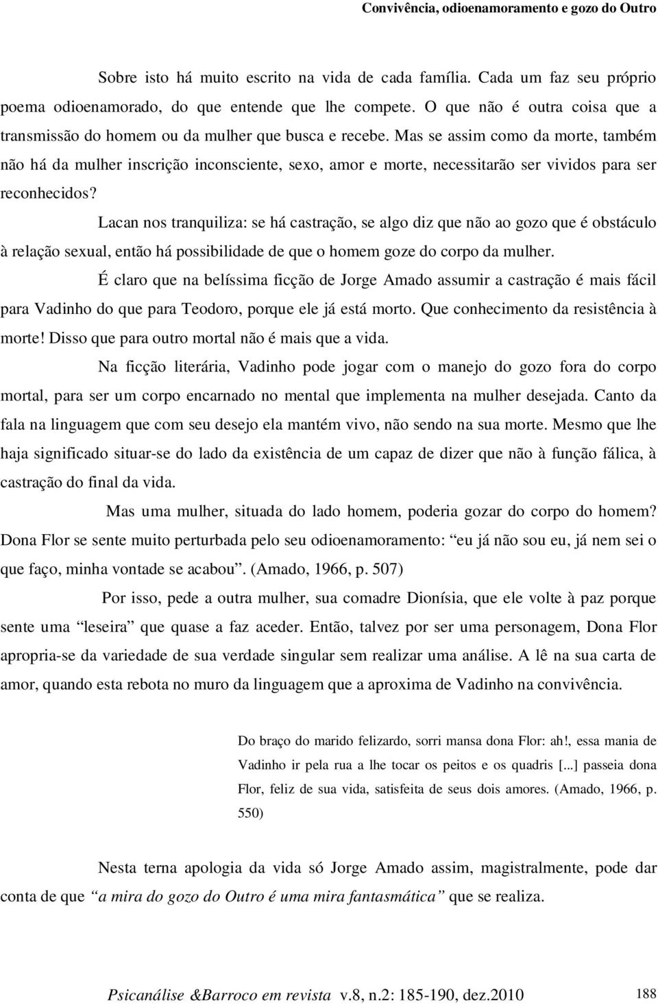 Mas se assim como da morte, também não há da mulher inscrição inconsciente, sexo, amor e morte, necessitarão ser vividos para ser reconhecidos?