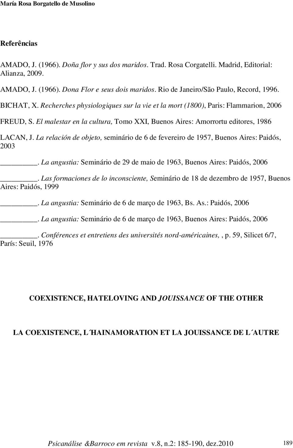 El malestar en la cultura, Tomo XXI, Buenos Aires: Amorrortu editores, 1986 LACAN, J. La relación de objeto, seminário de 6 de fevereiro de 1957, Buenos Aires: Paidós, 2003.