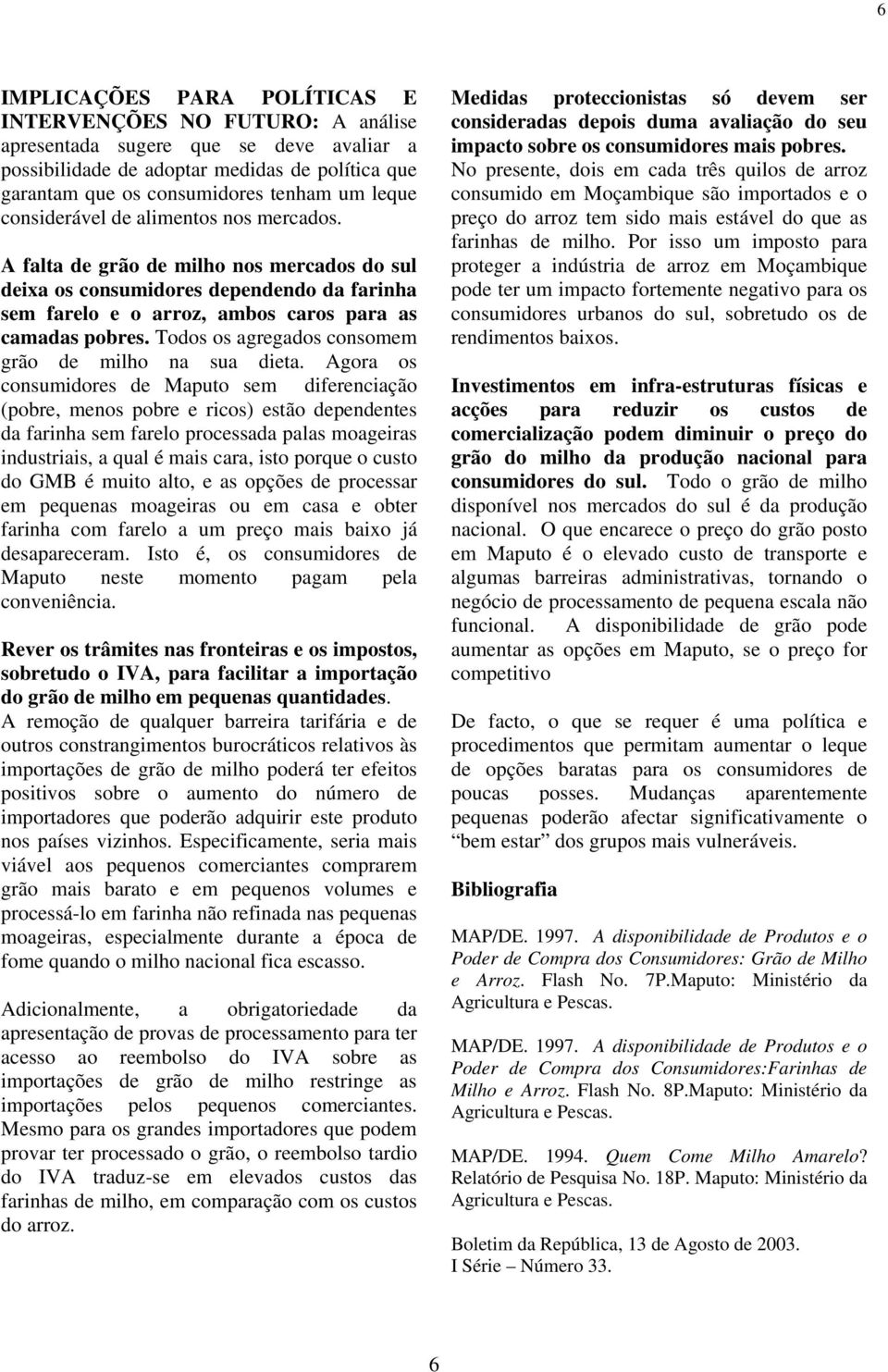 Todos os agregados consomem grão de milho na sua dieta.