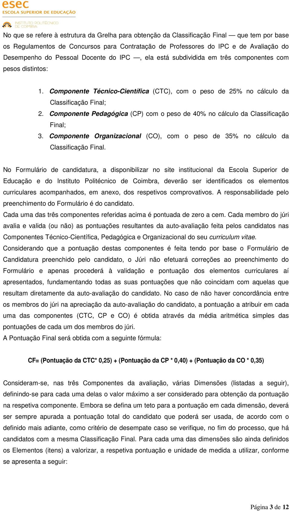 Componente Pedagógica (CP) com o peso de 40% no cálculo da Classificação Final; 3. Componente Organizacional (CO), com o peso de 35% no cálculo da Classificação Final.