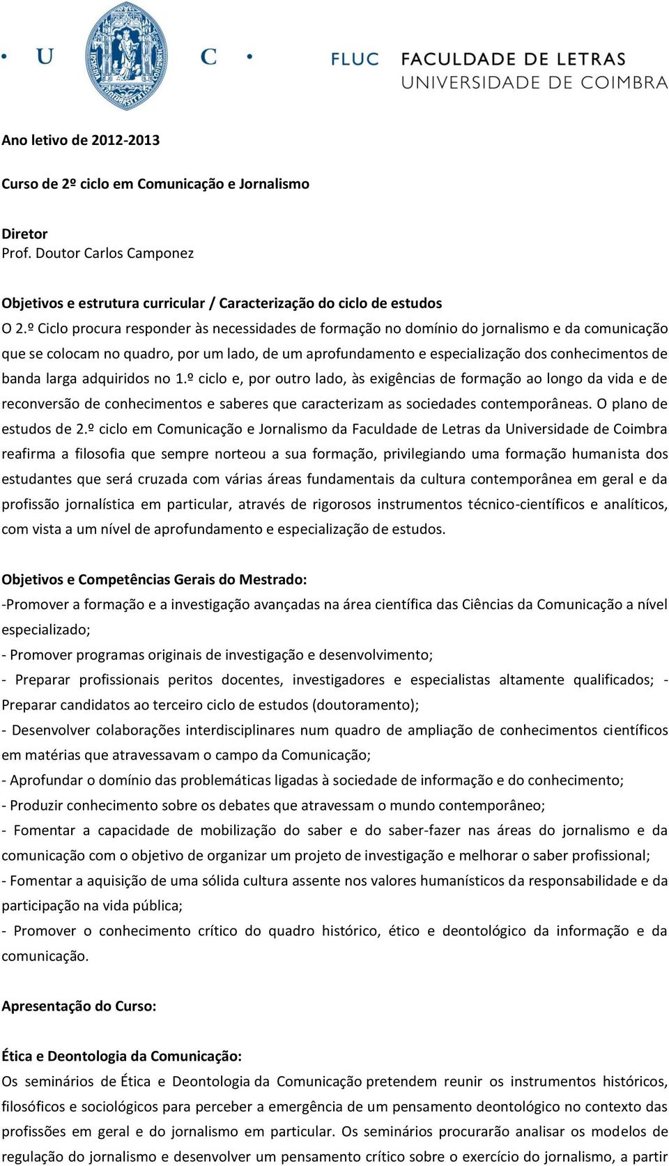 larga adquiridos no 1.º ciclo e, por outro lado, às exigências de formação ao longo da vida e de reconversão de conhecimentos e saberes que caracterizam as sociedades contemporâneas.