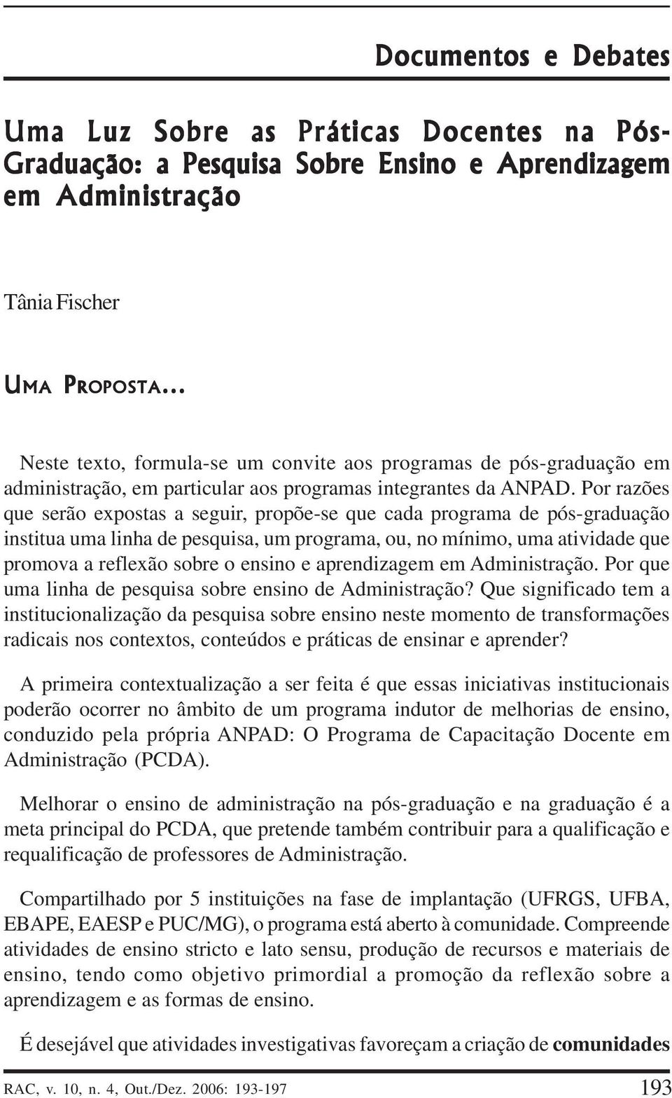 Por razões que serão expostas a seguir, propõe-se que cada programa de pós-graduação institua uma linha de pesquisa, um programa, ou, no mínimo, uma atividade que promova a reflexão sobre o ensino e