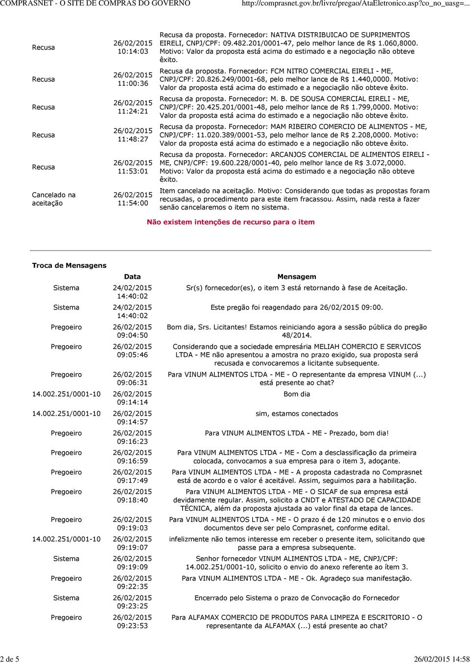 826.249/0001-68, pelo melhor lance de R$ 1.440,0000. Motivo: da proposta. Fornecedor: M. B. DE SOUSA COMERCIAL EIRELI - ME, CNPJ/CPF: 20.425.201/0001-48, pelo melhor lance de R$ 1.799,0000.