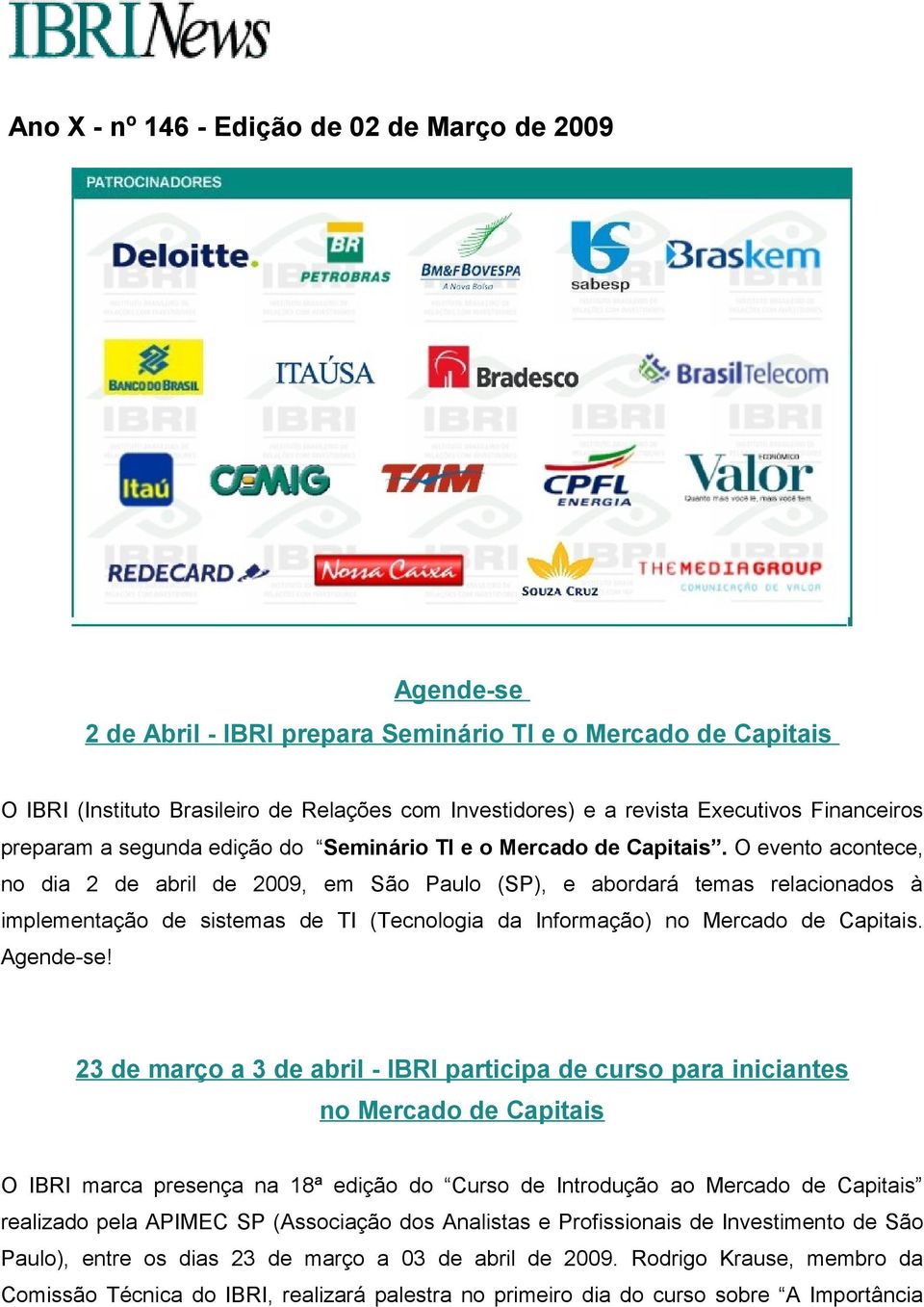 O evento acontece, no dia 2 de abril de 2009, em São Paulo (SP), e abordará temas relacionados à implementação de sistemas de TI (Tecnologia da Informação) no Mercado de Capitais. Agende-se!