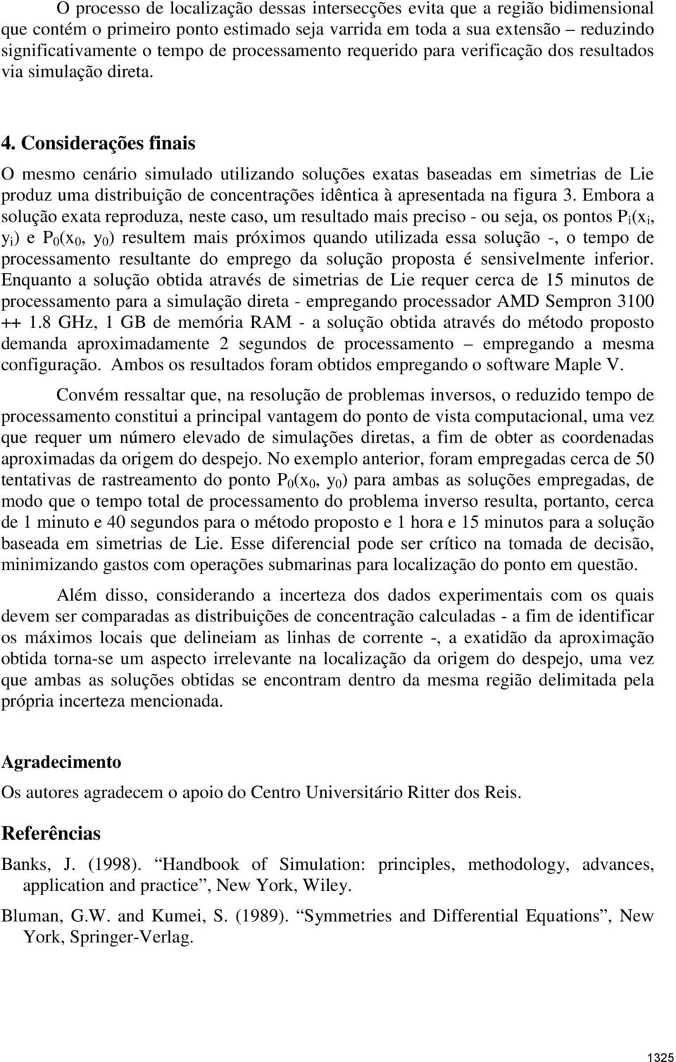 Considerações finais O mesmo cenário simulado utilizando soluções exatas baseadas em simetrias de Lie produz uma distribuição de concentrações idêntica à apresentada na figura 3.