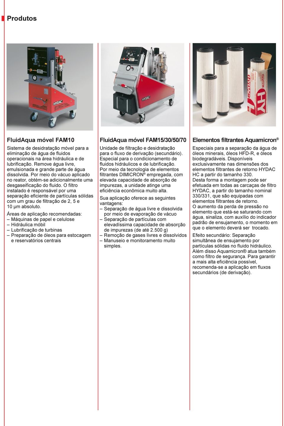 O filtro instalado é responsável por uma separação eficiente de partículas sólidas com um grau de filtração de 2, 5 e 10 µm absoluto.