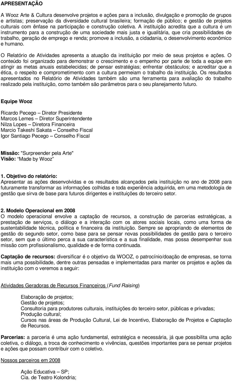 A instituição acredita que a cultura é um instrumento para a construção de uma sociedade mais justa e igualitária, que cria possibilidades de trabalho, geração de emprego e renda; promove a inclusão,