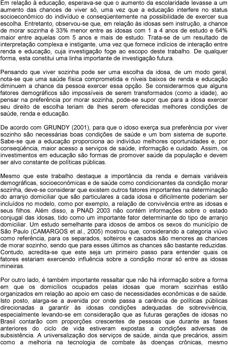 Entretanto, observou-se que, em relação às idosas sem instrução, a chance de morar sozinha é 33% menor entre as idosas com 1 a 4 anos de estudo e 64% maior entre aquelas com 5 anos e mais de estudo.