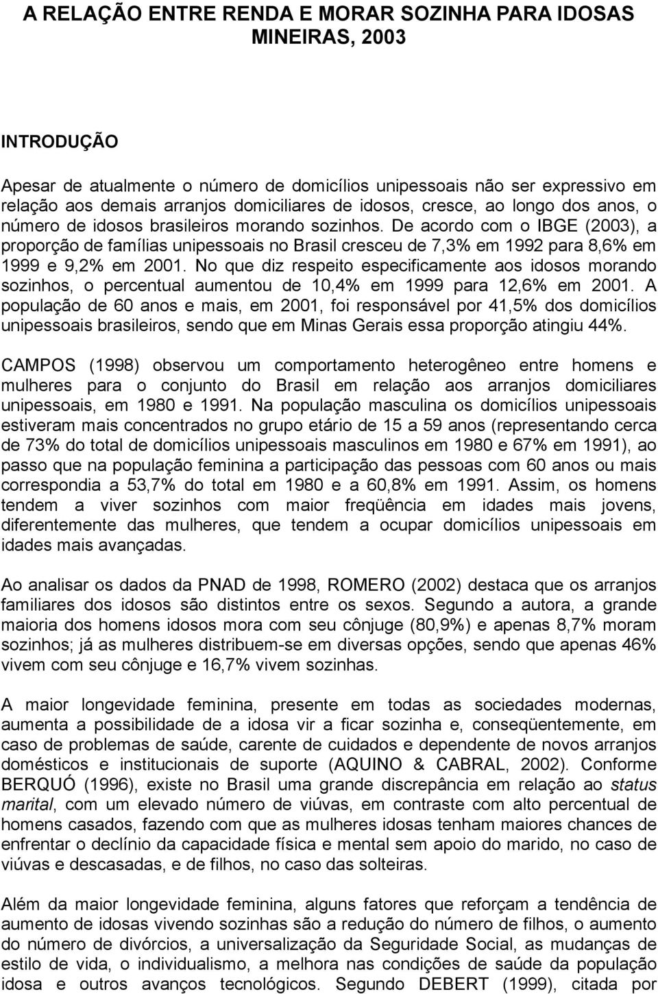 De acordo com o IBGE (2003), a proporção de famílias unipessoais no Brasil cresceu de 7,3% em 1992 para 8,6% em 1999 e 9,2% em 2001.