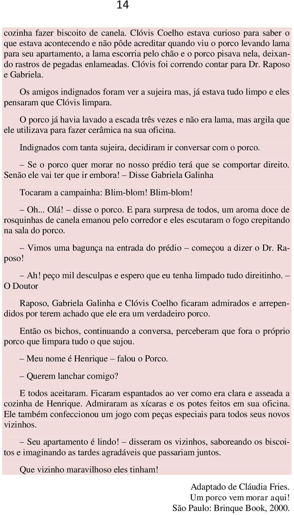 rastros de pegadas enlameadas. Clóvis foi correndo contar para Dr. Raposo e Gabriela. Os amigos indignados foram ver a sujeira mas, já estava tudo limpo e eles pensaram que Clóvis limpara.