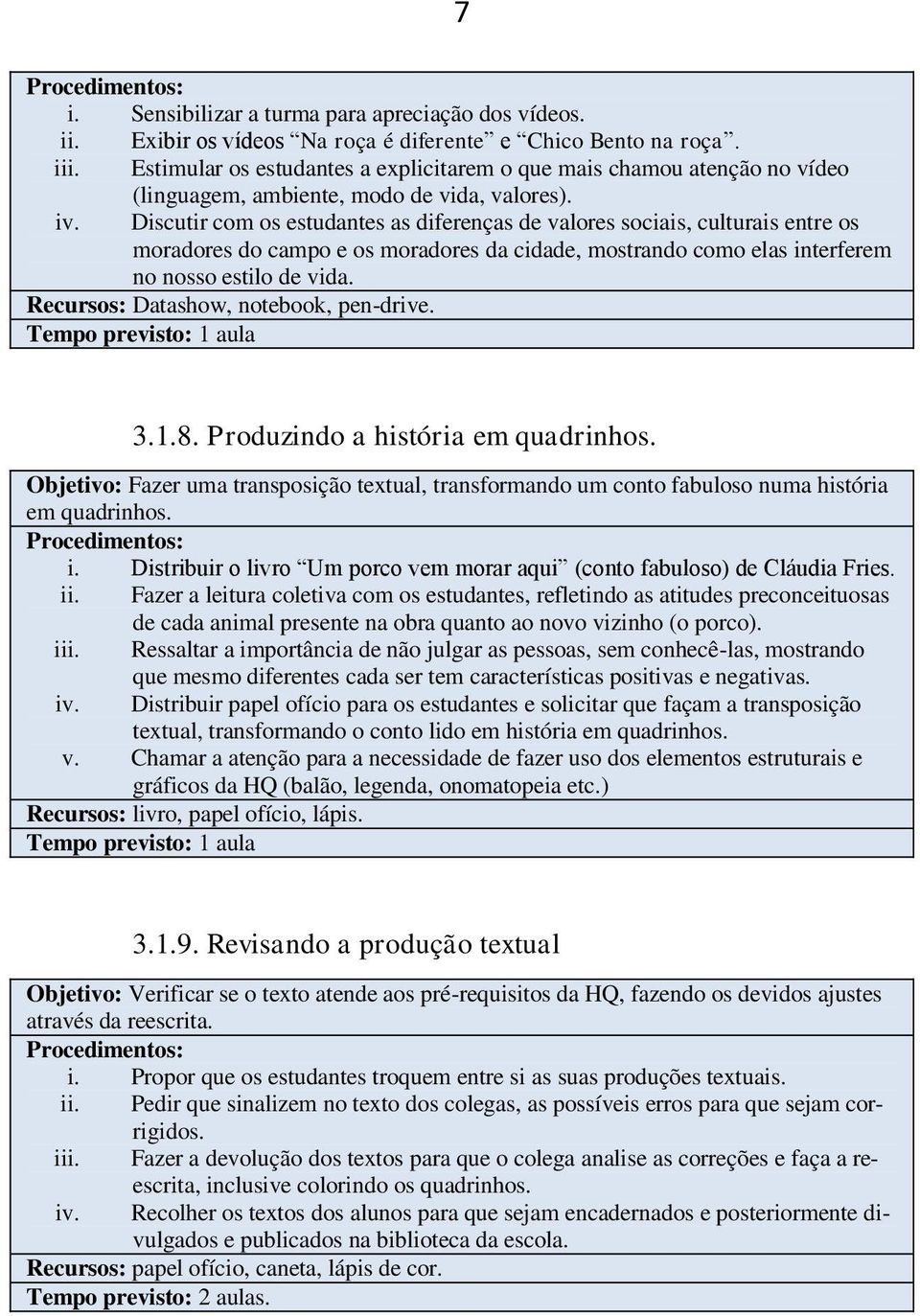 Discutir com os estudantes as diferenças de valores sociais, culturais entre os moradores do campo e os moradores da cidade, mostrando como elas interferem no nosso estilo de vida.