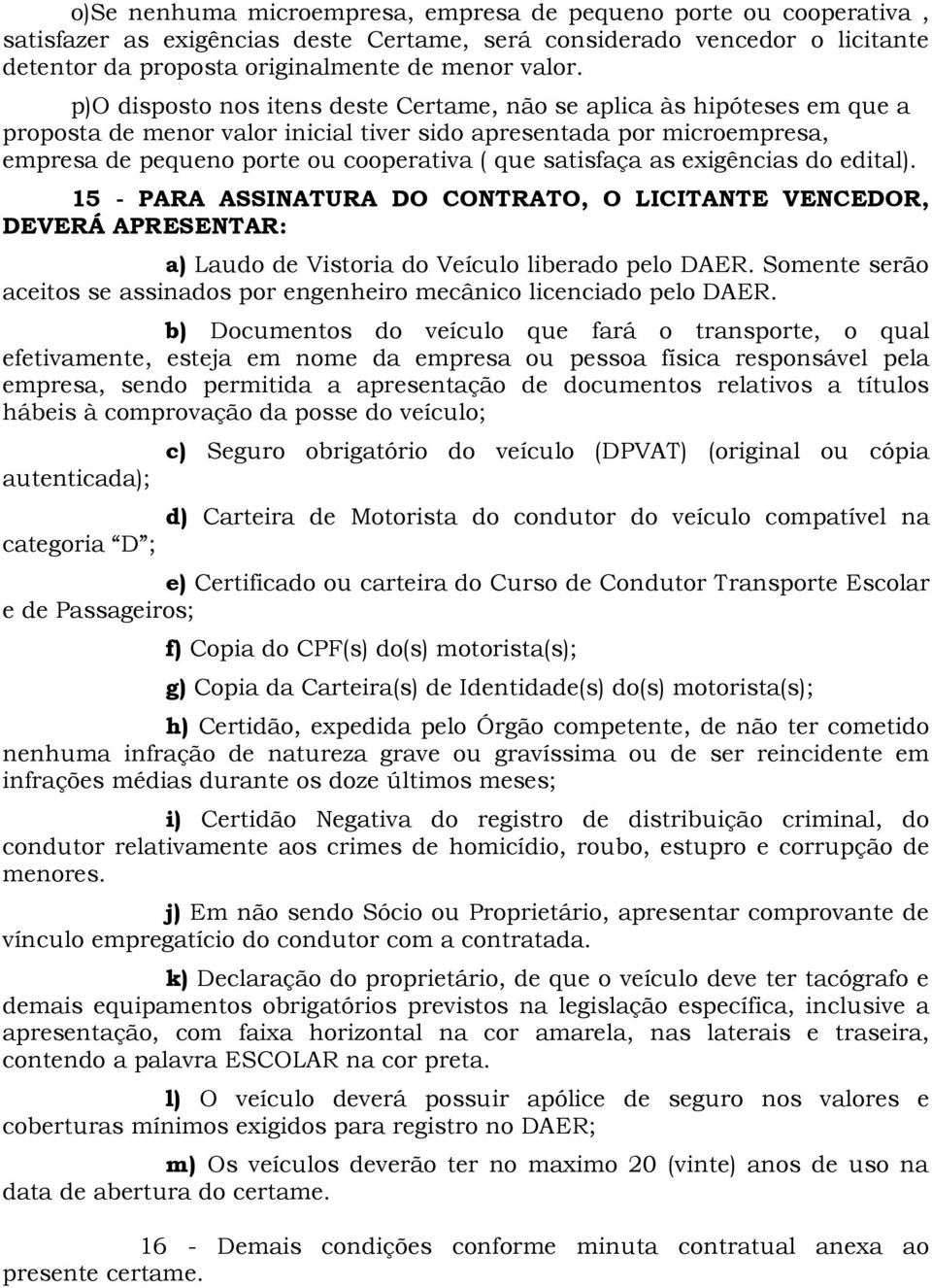 satisfaça as exigências do edital). 15 - PARA ASSINATURA DO CONTRATO, O LICITANTE VENCEDOR, DEVERÁ APRESENTAR: a) Laudo de Vistoria do Veículo liberado pelo DAER.