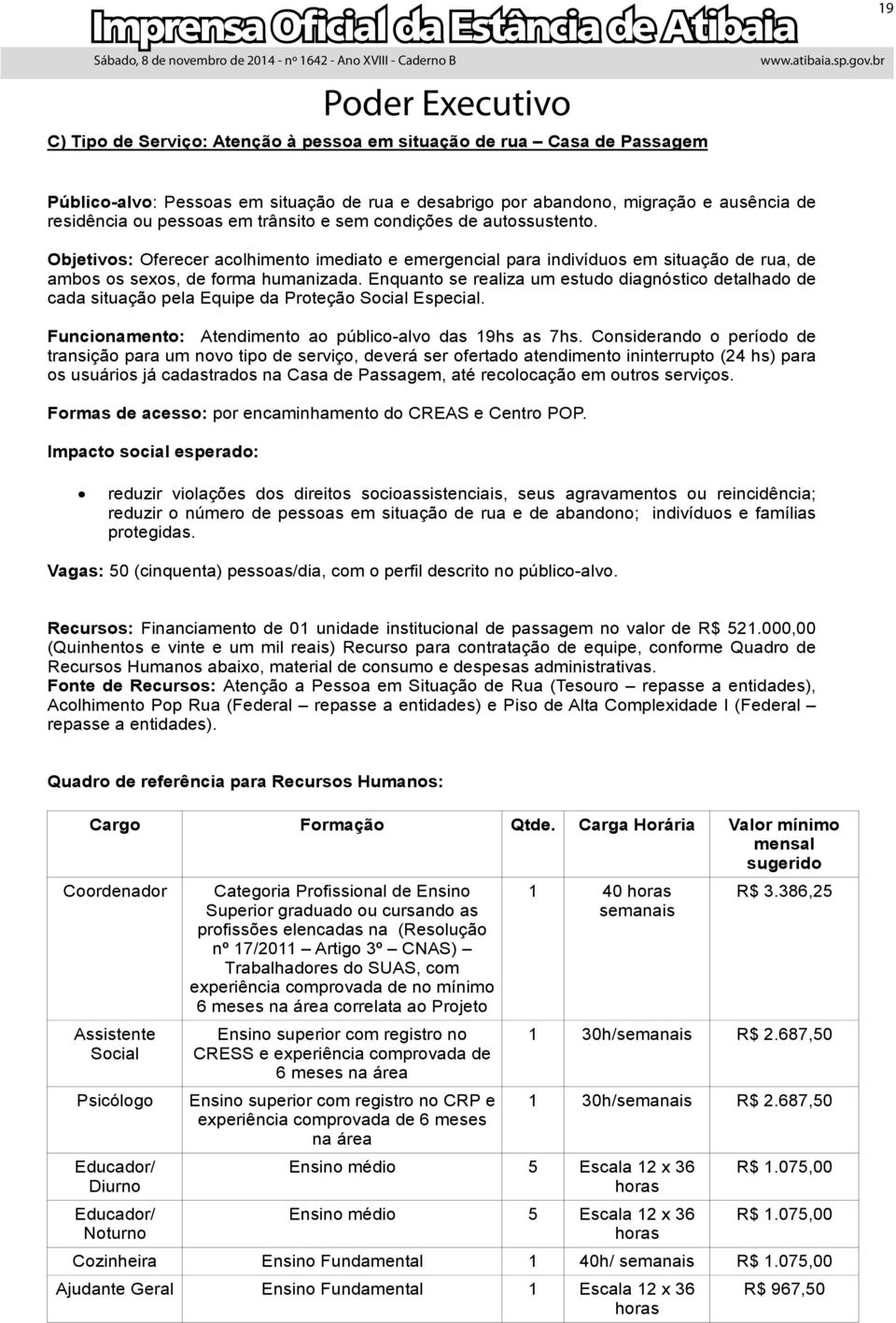 Enquanto se realiza um estudo diagnóstico detalhado de cada situação pela Equipe da Proteção Social Especial. Funcionamento: Atendimento ao público-alvo das 19hs as 7hs.