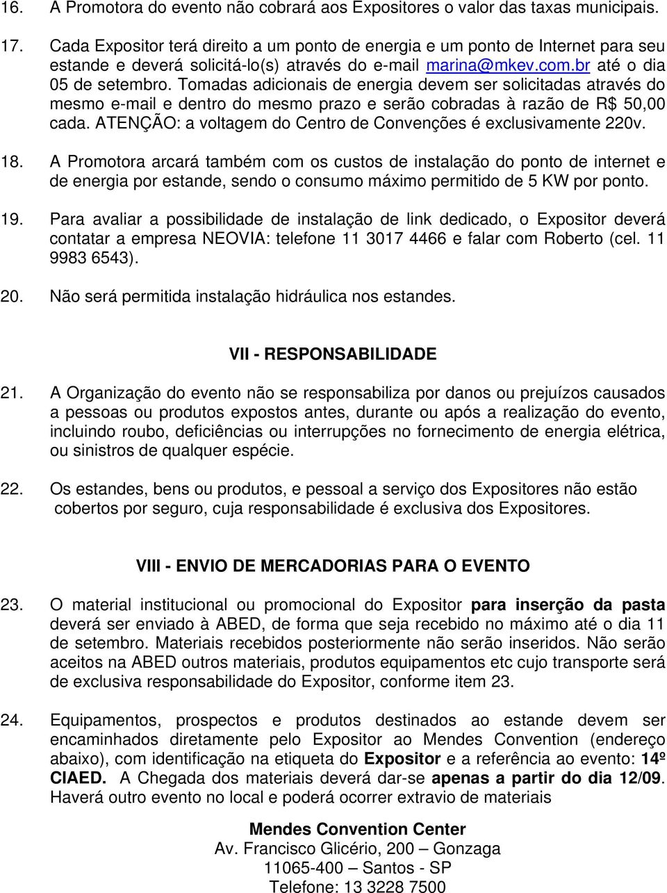 Tomadas adicionais de energia devem ser solicitadas através do mesmo e-mail e dentro do mesmo prazo e serão cobradas à razão de R$ 50,00 cada.