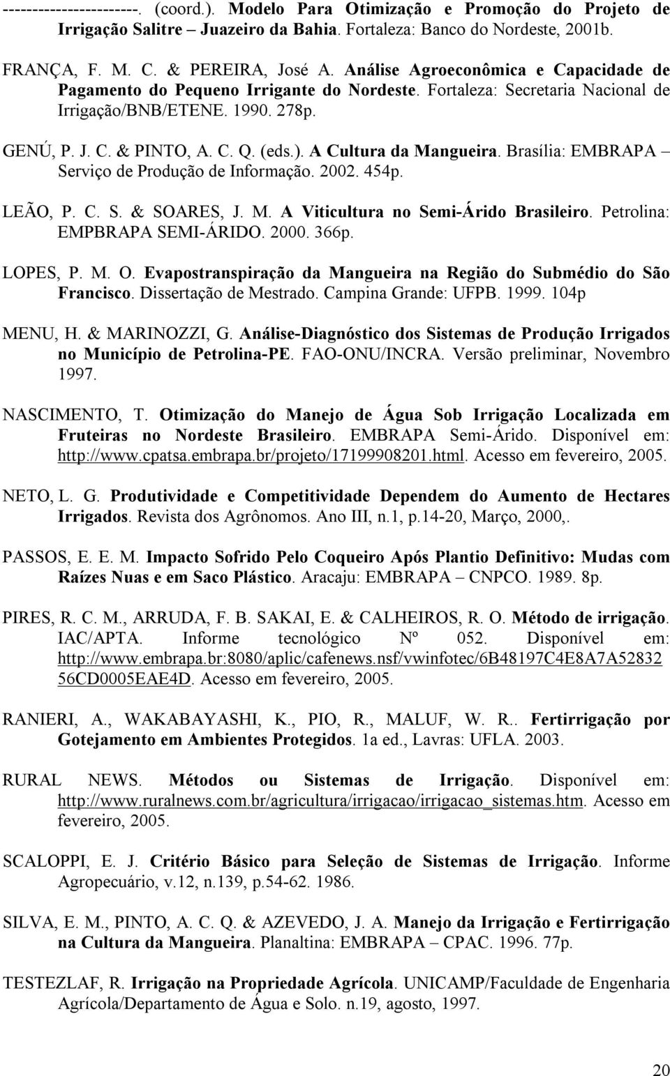 A Cultura da Mangueira. Brasília: EMBRAPA Serviço de Produção de Informação. 2002. 454p. LEÃO, P. C. S. & SOARES, J. M. A Viticultura no Semi-Árido Brasileiro. Petrolina: EMPBRAPA SEMI-ÁRIDO. 2000.