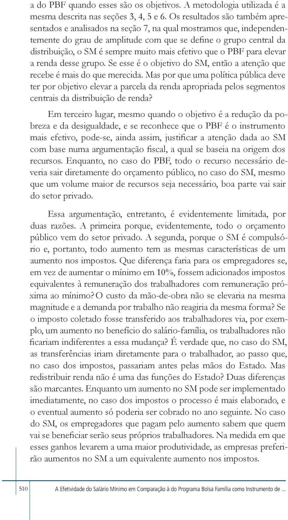 mais efetivo que o PBF para elevar a renda desse grupo. Se esse é o objetivo do SM, então a atenção que recebe é mais do que merecida.