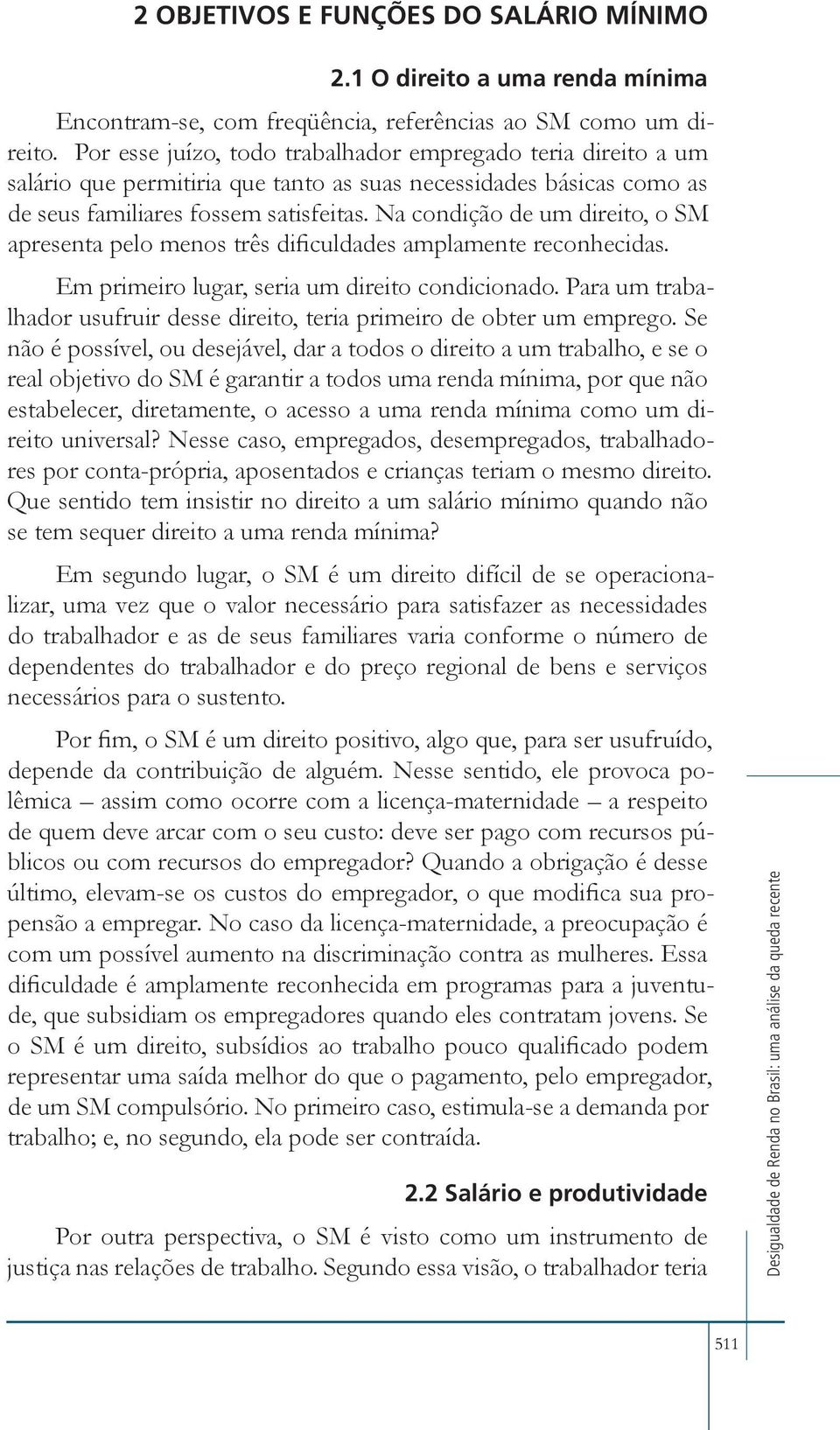 Na condição de um direito, o SM apresenta pelo menos três dificuldades amplamente reconhecidas. Em primeiro lugar, seria um direito condicionado.