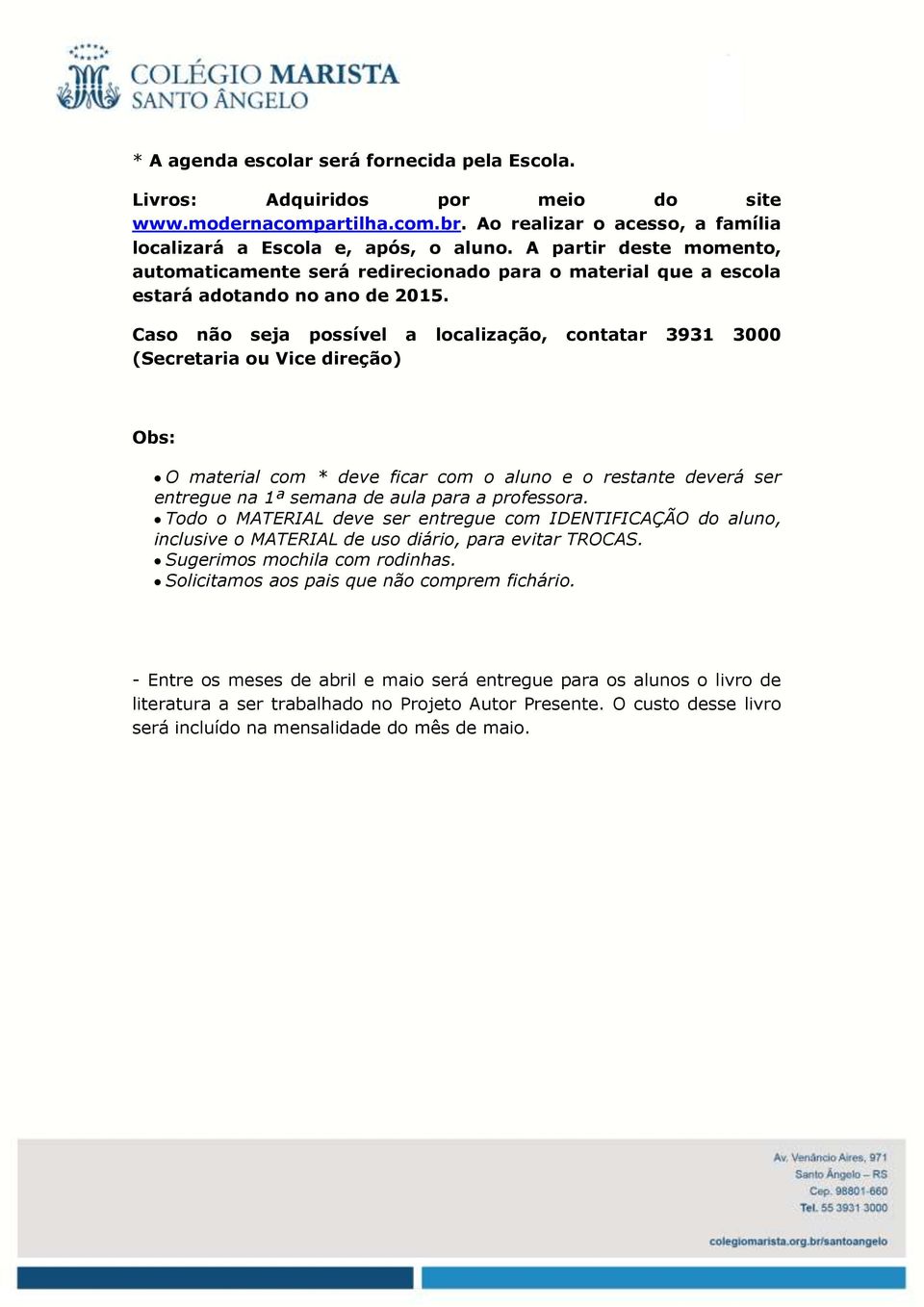 Caso não seja possível a localização, contatar 3931 3000 (Secretaria ou Vice direção) Obs: O material com * deve ficar com o aluno e o restante deverá ser entregue na 1ª semana de aula para a