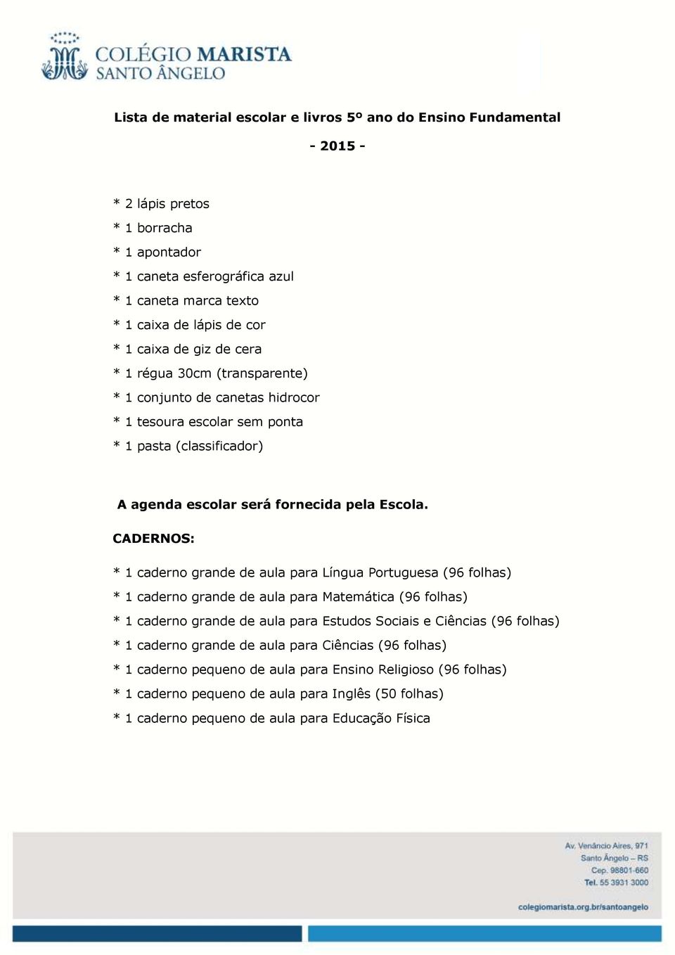 CADERNOS: * 1 caderno grande de aula para Língua Portuguesa (96 folhas) * 1 caderno grande de aula para Matemática (96 folhas) * 1 caderno grande de aula para Estudos Sociais e Ciências (96 folhas) *