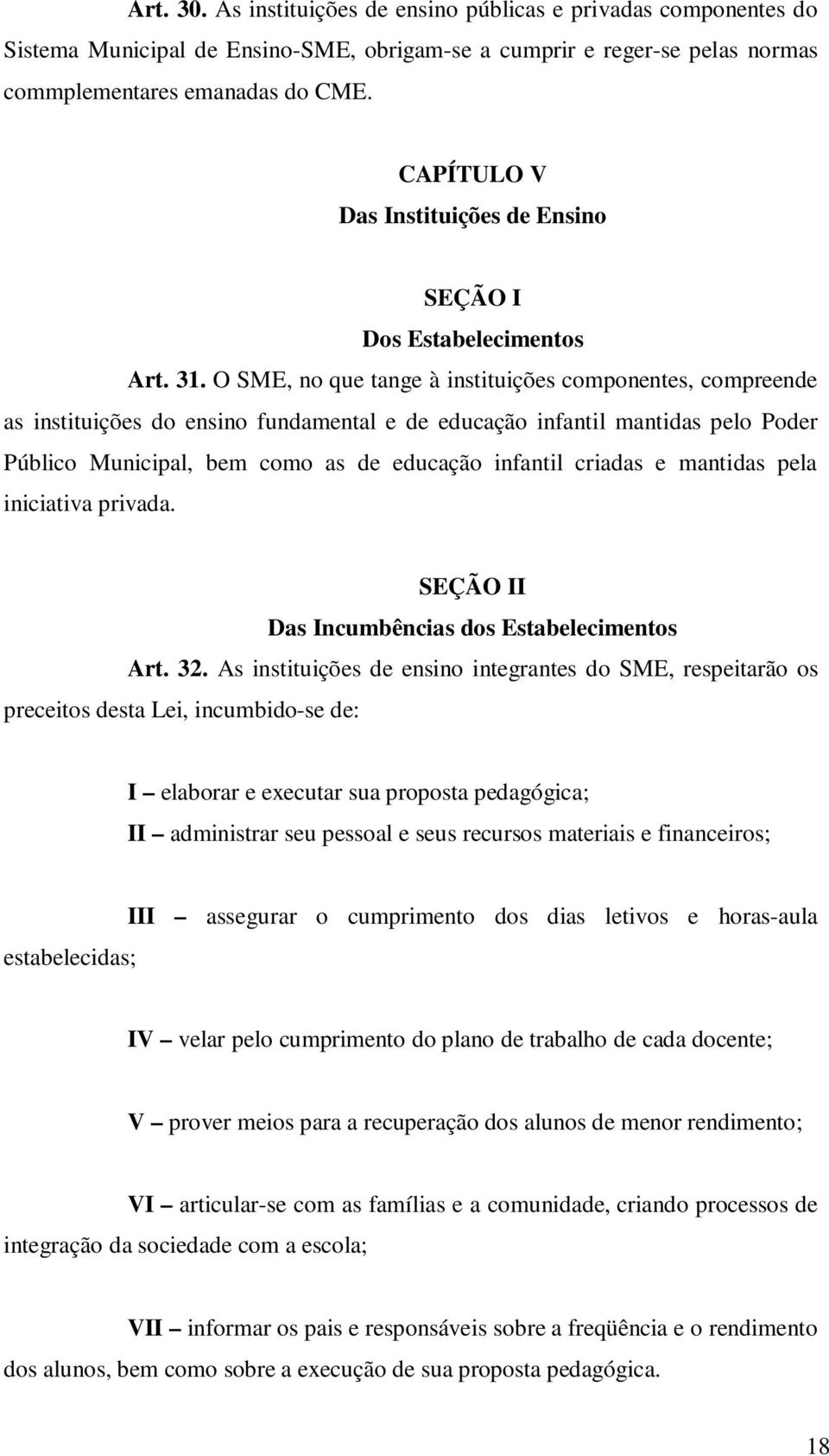 O SME, no que tange à instituições componentes, compreende as instituições do ensino fundamental e de educação infantil mantidas pelo Poder Público Municipal, bem como as de educação infantil criadas