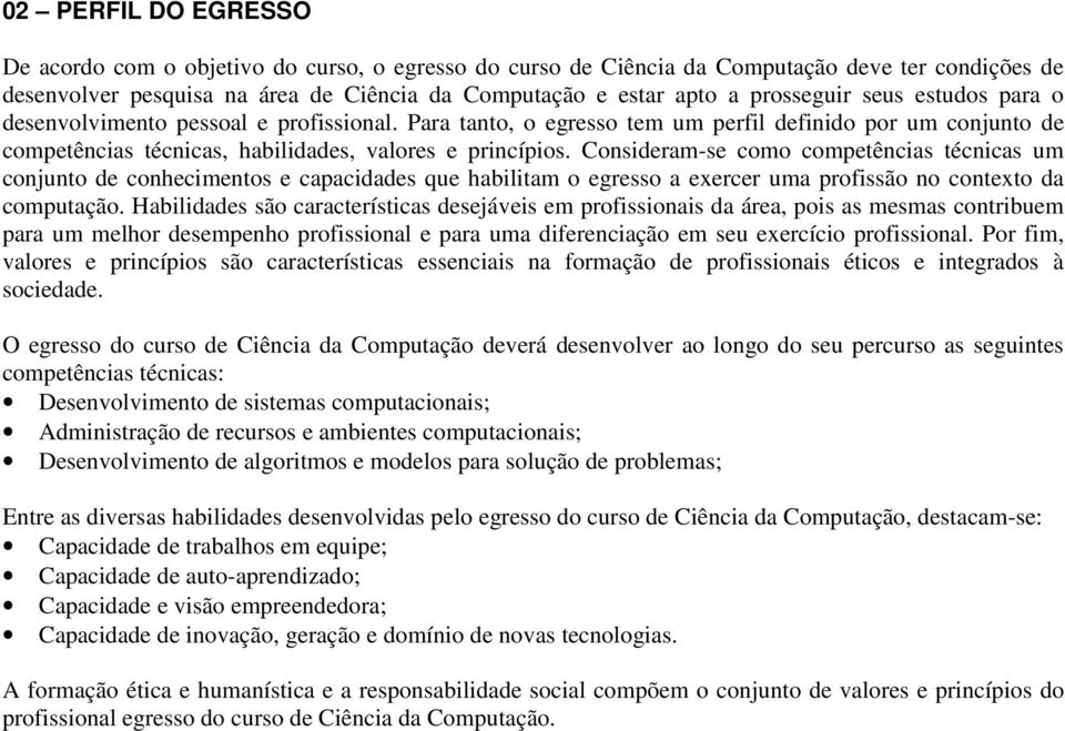 Consideram-se como competências técnicas um conjunto de conhecimentos e capacidades que habilitam o egresso a exercer uma profissão no contexto da computação.