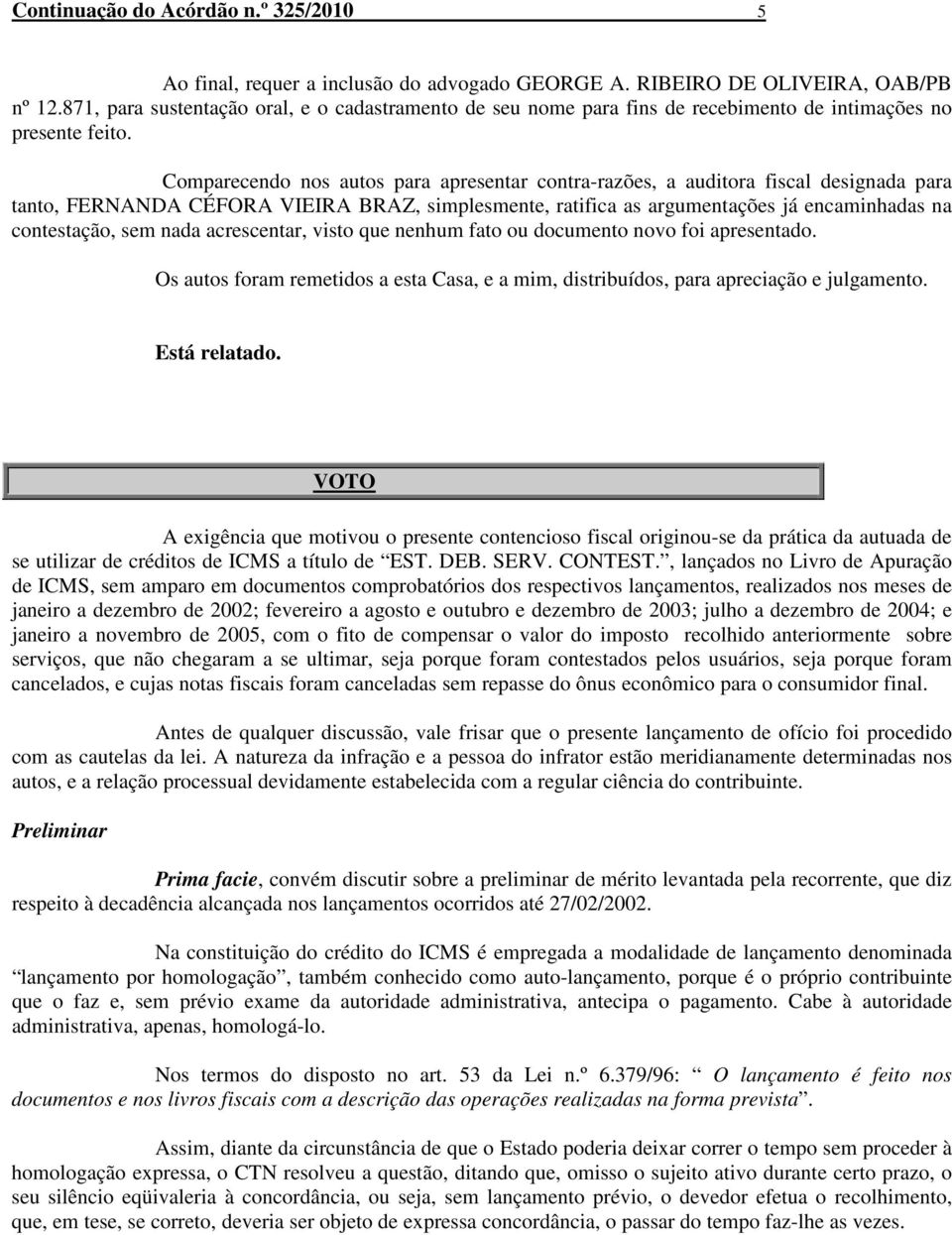 Comparecendo nos autos para apresentar contra-razões, a auditora fiscal designada para tanto, FERNANDA CÉFORA VIEIRA BRAZ, simplesmente, ratifica as argumentações já encaminhadas na contestação, sem