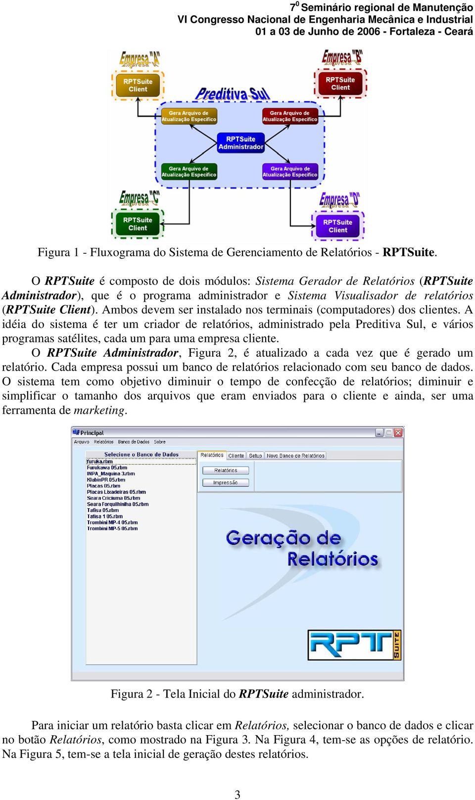 Ambos devem ser instalado nos terminais (computadores) dos clientes.