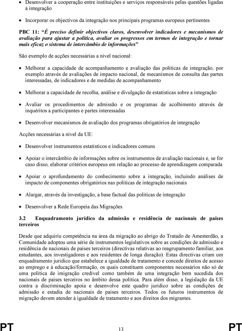 intercâmbio de informações São exemplo de acções necessárias a nível nacional: Melhorar a capacidade de acompanhamento e avaliação das políticas de integração, por exemplo através de avaliações de