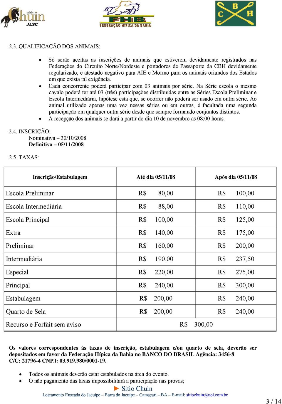 Na Série escola o mesmo cavalo poderá ter até 03 (três) participações distribuídas entre as Séries Escola Preliminar e Escola Intermediária, hipótese esta que, se ocorrer não poderá ser usado em