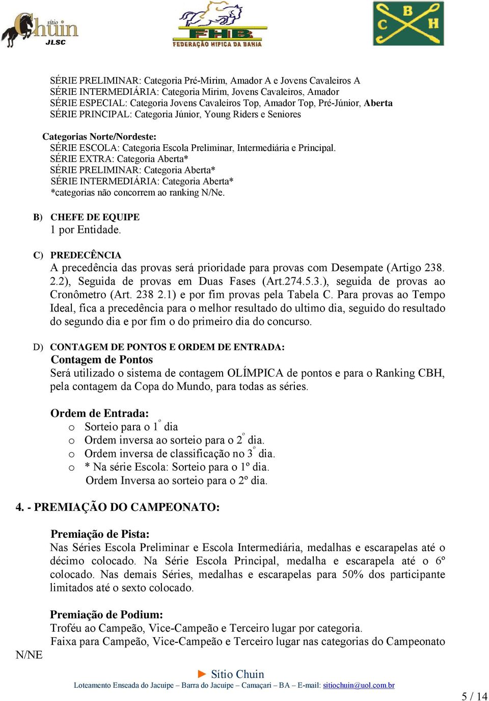 SÉRIE EXTRA: Categoria Aberta* SÉRIE PRELIMINAR: Categoria Aberta* SÉRIE INTERMEDIÁRIA: Categoria Aberta* *categorias não concorrem ao ranking N/Ne. B) CHEFE DE EQUIPE 1 por Entidade.