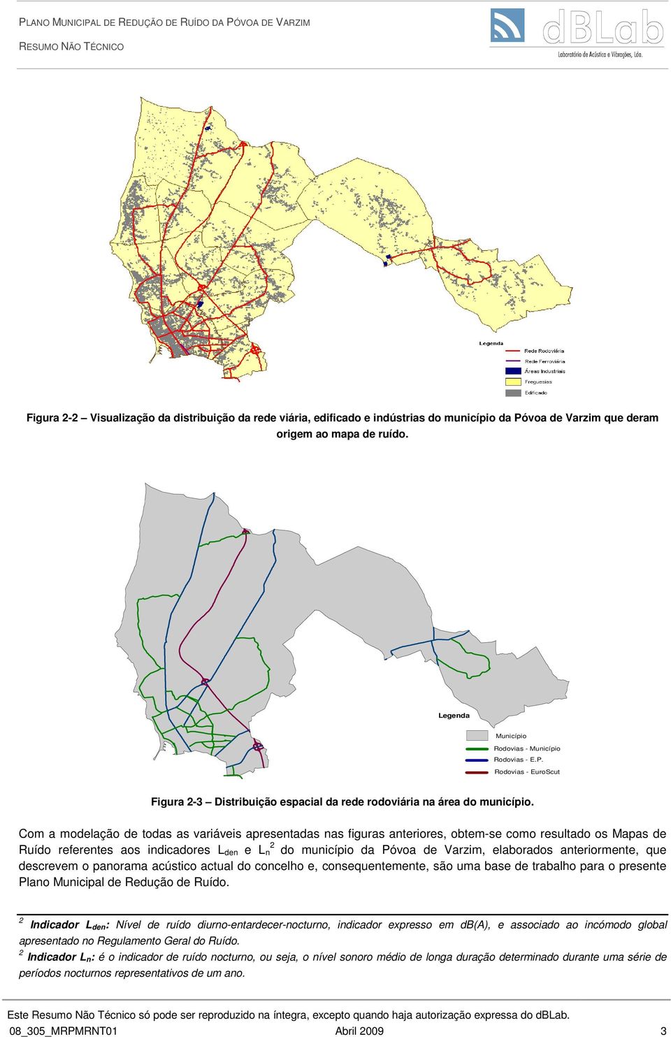 Com a modelação de todas as variáveis apresentadas nas figuras anteriores, obtem-se como resultado os Mapas de Ruído referentes aos indicadores L den e L 2 n do município da, elaborados