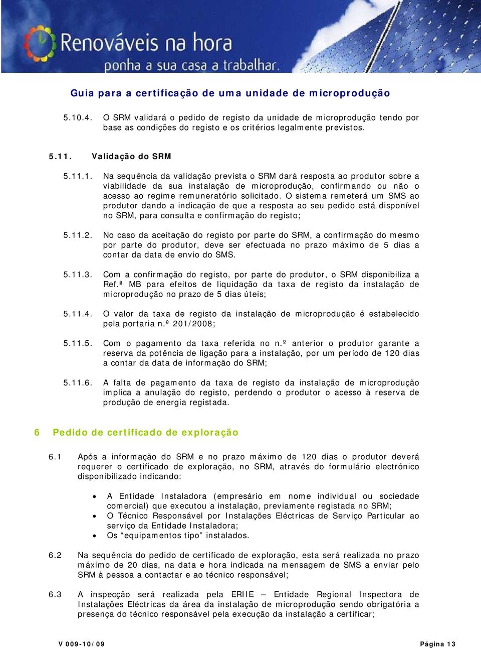 No caso da aceitação do registo por parte do SRM, a confirmação do mesmo por parte do produtor, deve ser efectuada no prazo máximo de 5 dias a contar da data de envio do SMS. 5.11.3.