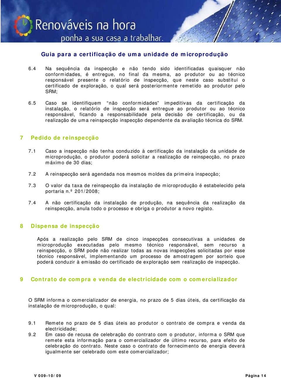 5 Caso se identifiquem não conformidades impeditivas da certificação da instalação, o relatório de inspecção será entregue ao produtor ou ao técnico responsável, ficando a responsabilidade pela